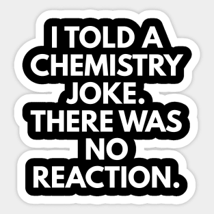 I Told A Chemistry Joke. There Was No Reaction. Sticker